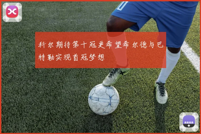 科尔期待第十冠更希望希尔德与巴特勒实现首冠梦想