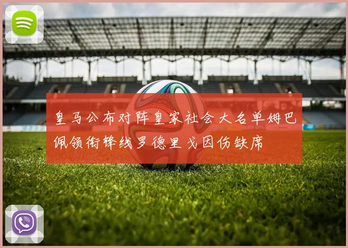 皇马公布对阵皇家社会大名单姆巴佩领衔锋线罗德里戈因伤缺席