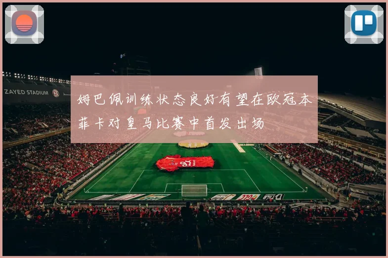 姆巴佩训练状态良好有望在欧冠本菲卡对皇马比赛中首发出场