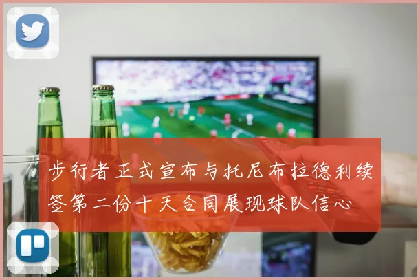 步行者正式宣布与托尼布拉德利续签第二份十天合同展现球队信心