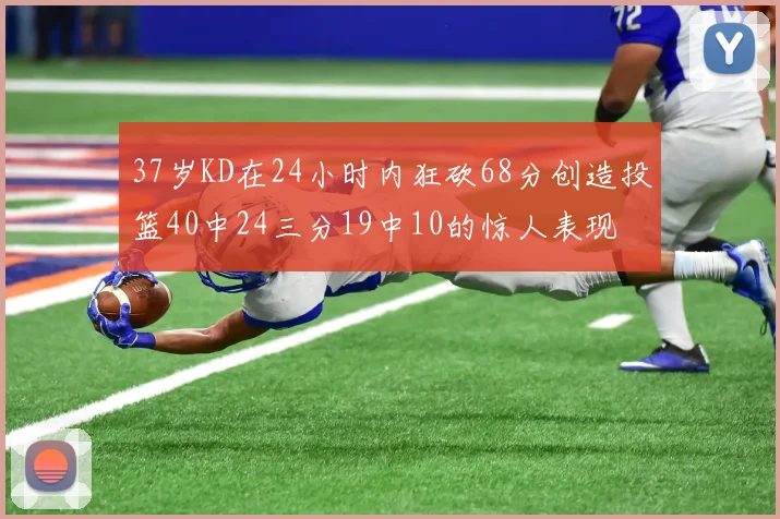 37岁KD在24小时内狂砍68分创造投篮40中24三分19中10的惊人表现