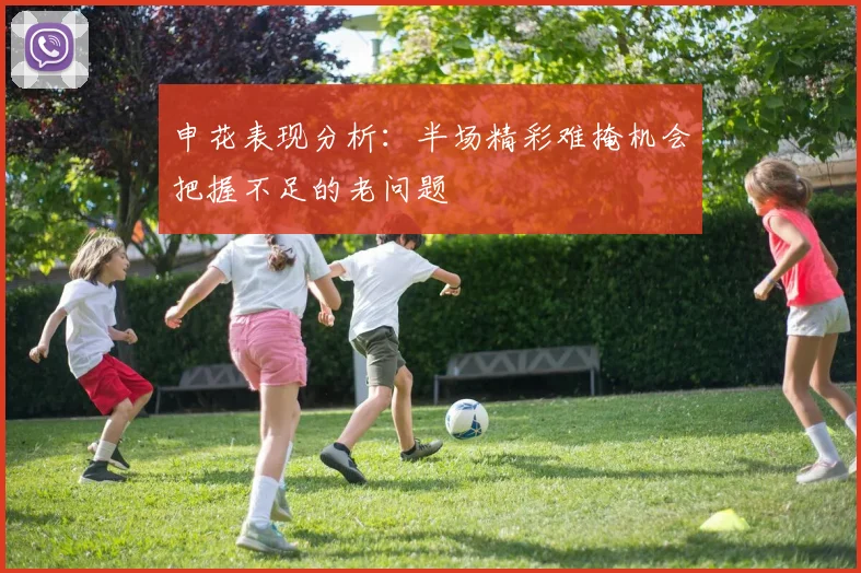 申花表现分析：半场精彩难掩机会把握不足的老问题