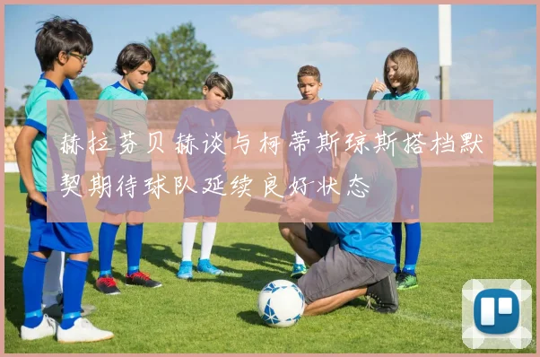 赫拉芬贝赫谈与柯蒂斯琼斯搭档默契期待球队延续良好状态