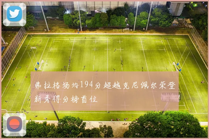 弗拉格场均194分超越克尼佩尔荣登新秀得分榜首位