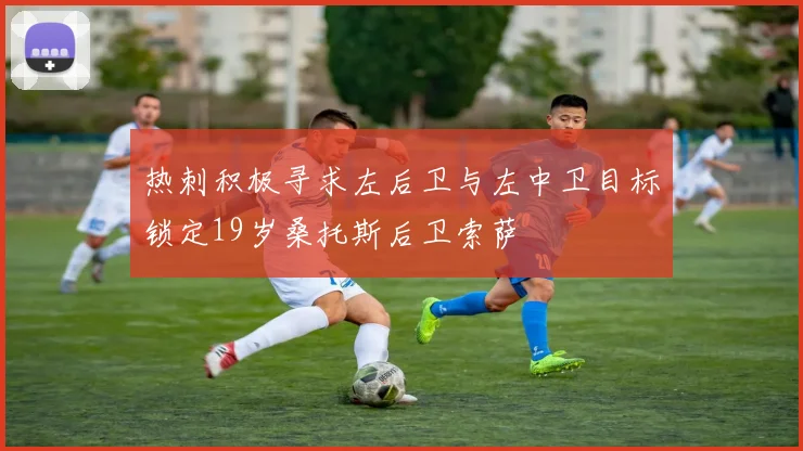 热刺积极寻求左后卫与左中卫目标锁定19岁桑托斯后卫索萨