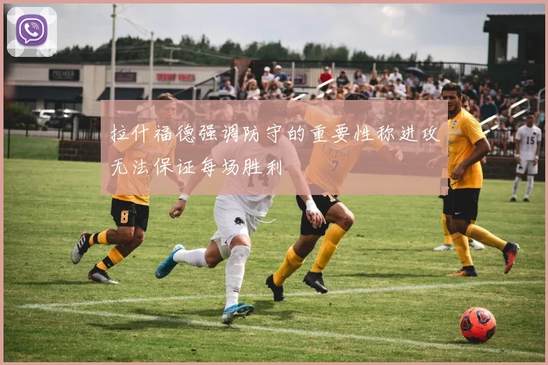 拉什福德强调防守的重要性称进攻无法保证每场胜利