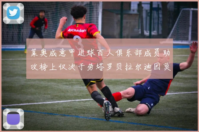 莱奥成意甲进球百人俱乐部成员助攻榜上仅次于劳塔罗贝拉尔迪因莫比莱